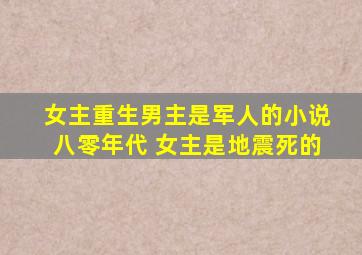 女主重生男主是军人的小说八零年代 女主是地震死的